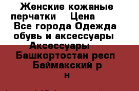 Женские кожаные перчатки. › Цена ­ 700 - Все города Одежда, обувь и аксессуары » Аксессуары   . Башкортостан респ.,Баймакский р-н